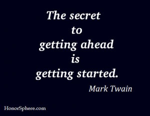 The secret to getting ahead is getting started. ~ Mark Twain ..... # ...