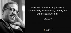 ... , exploitation, racism, and other negative -isms. - Malcolm X