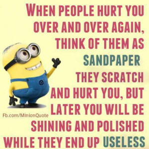 When people hurt you over and over again, think of them as sandpaper ...