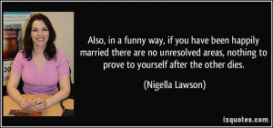 ... , nothing to prove to yourself after the other dies. - Nigella Lawson