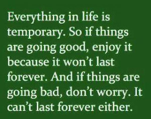 Everything in life is temporary . . .