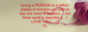 loving a PERSON is a million pieces of emotion,you cannot say one word ...