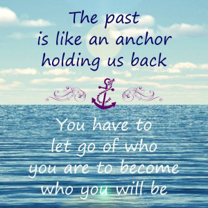 the past is like an anchor holding us back you have to let go of who ...