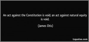 ... is void; an act against natural equity is void. - James Otis