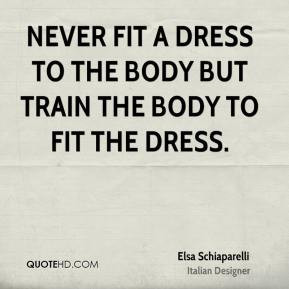 Never fit a dress to the body but train the body to fit the dress.