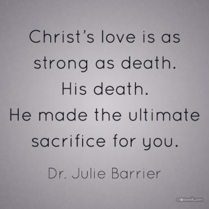 Christ's love is as strong as death. Dr. Julie Barrier