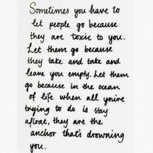 you have to let people go because they are toxic to you let them go ...