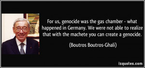 For us, genocide was the gas chamber - what happened in Germany. We ...