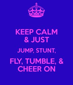 KEEP CALM & JUST JUMP, STUNT, FLY, TUMBLE, & CHEER ON More