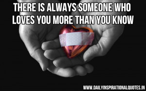 ... always someone who loves you more than you know ~ Inspirational Quote