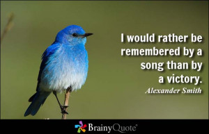 would rather be remembered by a song than by a victory. - Alexander ...