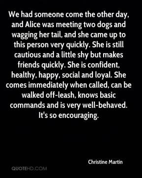 Christine Martin - We had someone come the other day, and Alice was ...