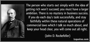 who starts out simply with the idea of getting rich won't succeed ...