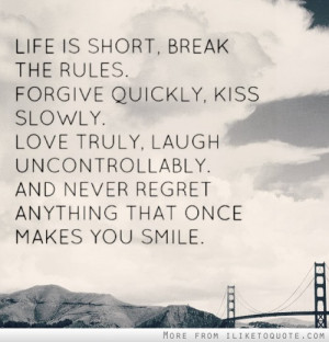 Life is short, break the rules. Forgive quickly, kiss slowly. Love ...