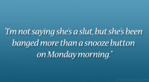 ... she’s been banged more than a snooze button on Monday morning