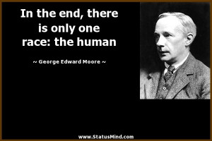 ... only one race: the human - George Edward Moore Quotes - StatusMind.com