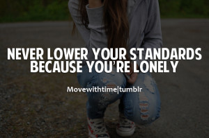Never lower your standards because you're lonely.