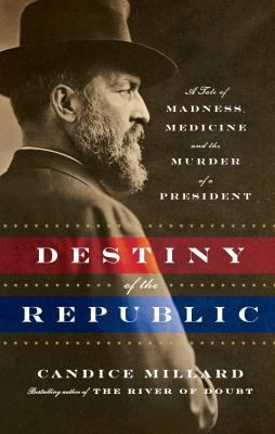 ... of Madness, Medicine and the Murder of a President By Candice Millard