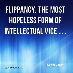 ... Gissing - Flippancy, the most hopeless form of intellectual vice