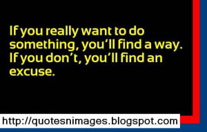 If you really want to do something, you will find a way. If you don't ...