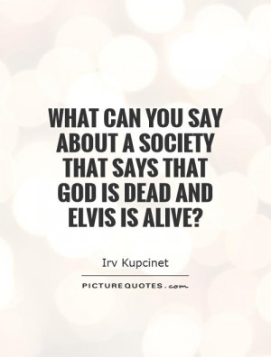 ... Quotes Dead Quotes Alive Quotes Irv Kupcinet Quotes Elvis Presley