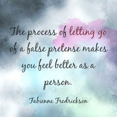 The process of letting go of a false pretense makes you feel better as ...