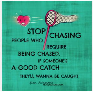 Stop chasing People who require being chased. If someone's a Good ...