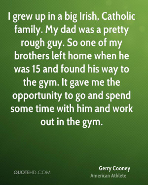 grew up in a big Irish, Catholic family. My dad was a pretty rough ...