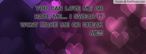 you can love me or hate me.... i swear it won't make me or break me ...