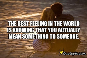 ... In The World Is Knowing That You Actually Mean Something To Someone