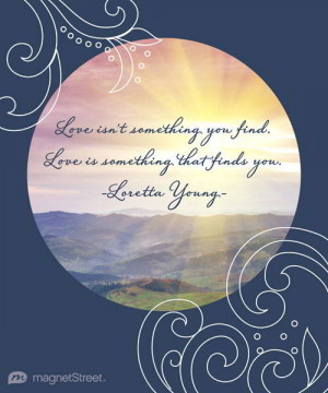 Love isn’t something you find. Love is something that finds you.