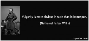 Vulgarity is more obvious in satin than in homespun. - Nathaniel ...