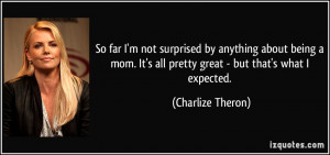 So far I'm not surprised by anything about being a mom. It's all ...