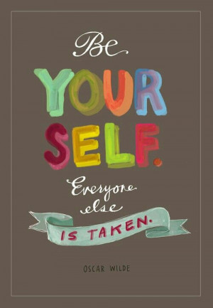 Be yourself everyone else is taken...