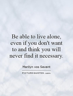 Be able to live alone, even if you don't want to and think you will ...