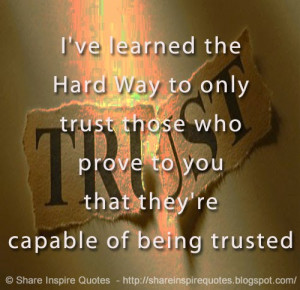 ve learned the hard way to only trust those who prove to you that ...