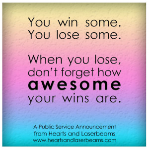 you win some you lose some when you lose don t forget how awesome your ...