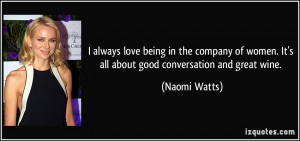... women. It's all about good conversation and great wine. - Naomi Watts
