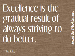 Excellence is the gradual result of always striving to do better.