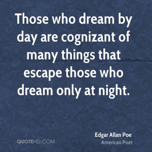 Those who dream by day are cognizant of many things that escape those ...