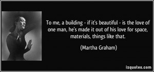 To me, a building - if it's beautiful - is the love of one man, he's ...