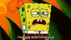 im ugly and im proud
