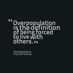 Quotes Picture: overpopulation is the definition of being forced to ...