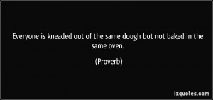 Everyone is kneaded out of the same dough but not baked in the same ...