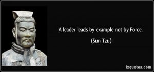 leader leads by example not by Force. - Sun Tzu