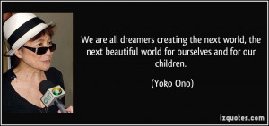 We are all dreamers creating the next world, the next beautiful world ...