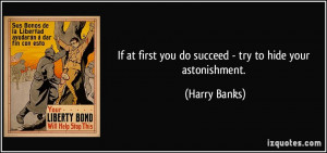 ... at first you do succeed - try to hide your astonishment. - Harry Banks