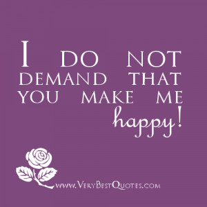 ... donot demand that you make me happy; my happiness does not lie in you