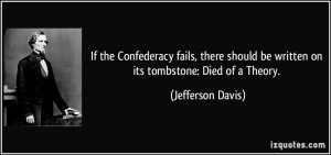 ... be written on its tombstone: Died of a Theory. - Jefferson Davis