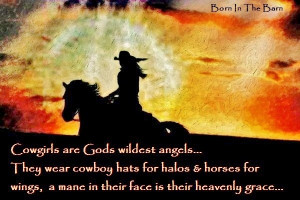 Cowgirls are God's wildest Angels. They wear cowboy hats for halos ...